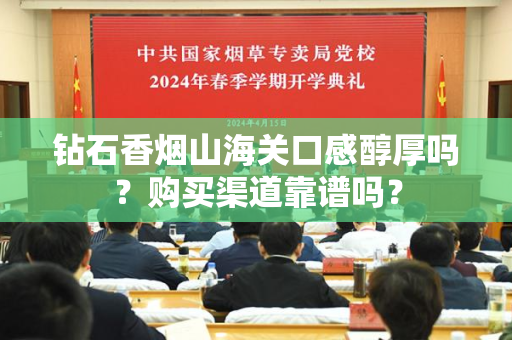 钻石香烟山海关口感醇厚吗？购买渠道靠谱吗？